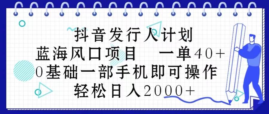抖音发行人计划，蓝海风口项目 一单40，0基础一部手机即可操作 日入2000＋-创想网