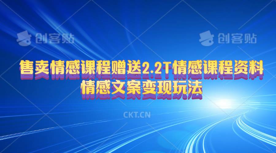 售卖情感课程，赠送2.2T情感课程资料，情感文案变现玩法-创想网