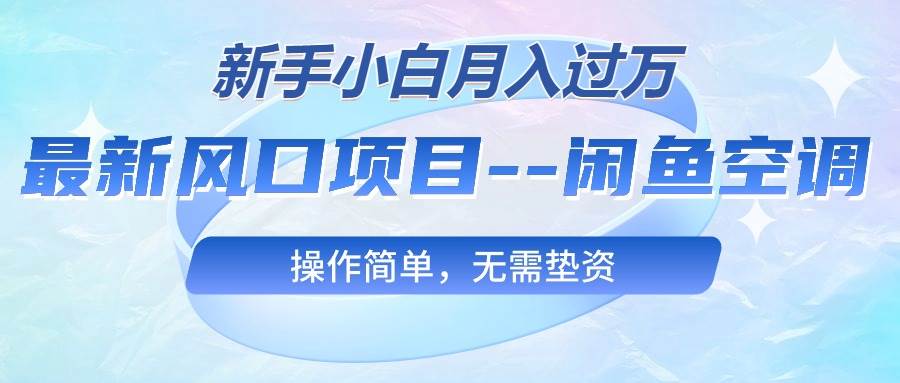 最新风口项目—闲鱼空调，新手小白月入过万，操作简单，无需垫资-创想网
