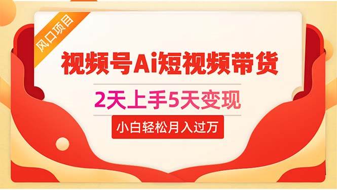 2天上手5天变现视频号Ai短视频带货0粉丝0基础小白轻松月入过万-创想网