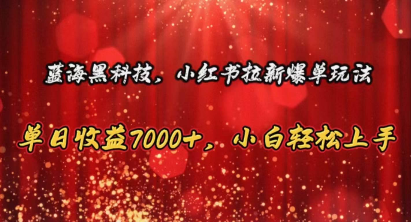 蓝海黑科技，小红书拉新爆单玩法，单日收益7000+，小白轻松上手-创想网