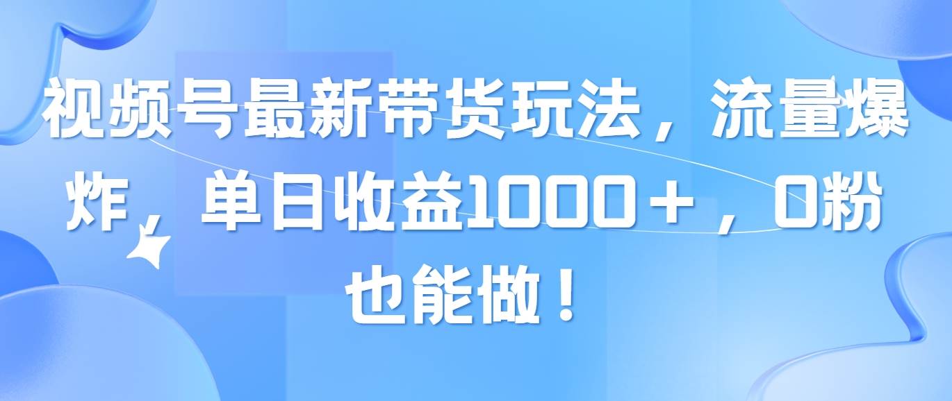 视频号最新带货玩法，流量爆炸，单日收益1000＋，0粉也能做！-创想网
