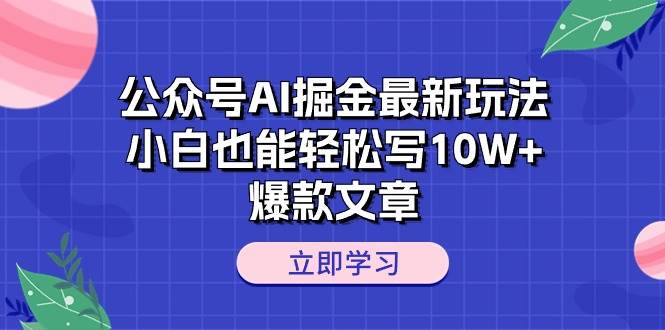 公众号AI掘金最新玩法，小白也能轻松写10W+爆款文章-创想网
