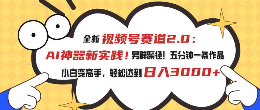 视频号赛道2.0：AI神器新实践！另辟蹊径！五分钟一条作品，小白变高手…-创想网