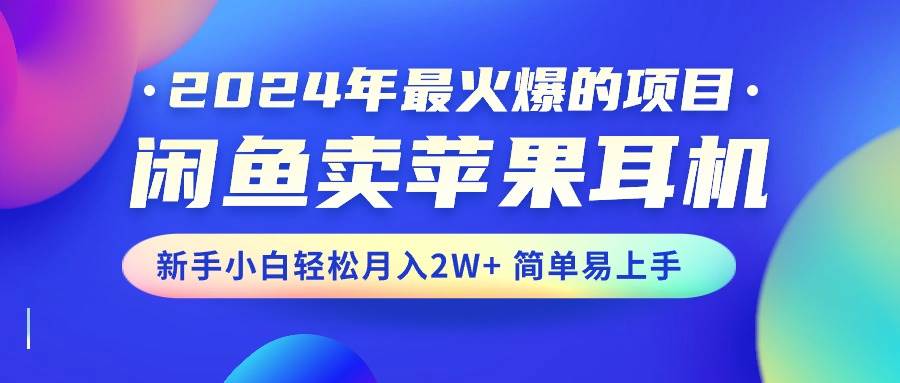 2024年最火爆的项目，闲鱼卖苹果耳机，新手小白轻松月入2W+简单易上手-创想网
