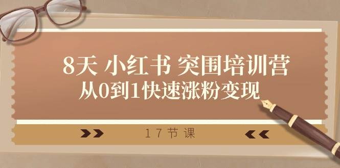28天 小红书 突围培训营，从0到1快速涨粉变现（17节课）-创想网