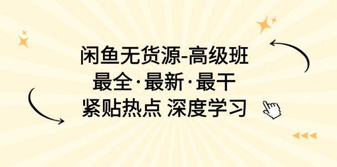 闲鱼无货源-高级班，最全·最新·最干，紧贴热点 深度学习（17节课）-创想网