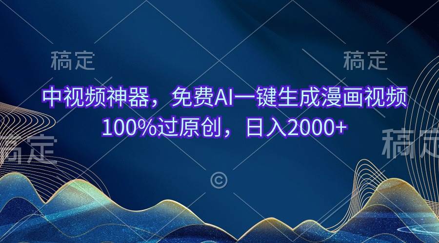 中视频神器，免费AI一键生成漫画视频100%过原创，日入2000+-创想网