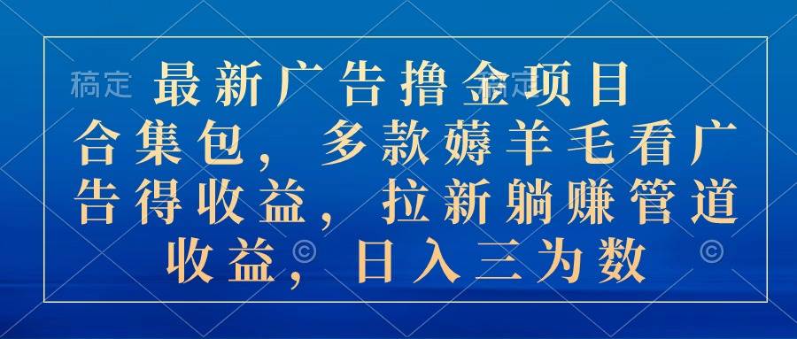 最新广告撸金项目合集包，多款薅羊毛看广告收益 拉新管道收益，日入三为数-创想网