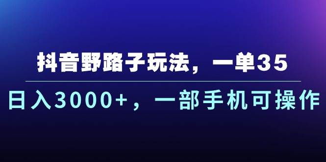 抖音野路子玩法，一单35.日入3000+，一部手机可操作-创想网