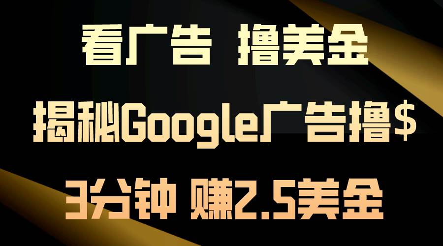 看广告，撸美金！3分钟赚2.5美金！日入200美金不是梦！揭秘Google广告…-创想网