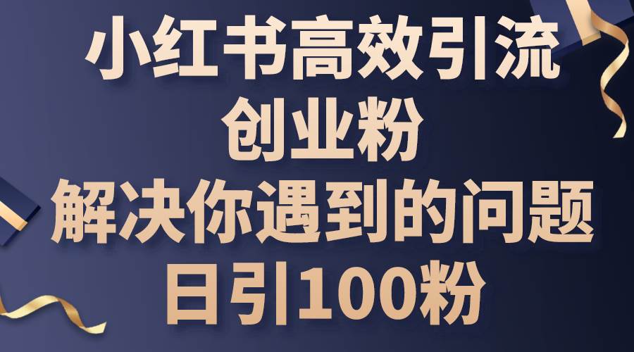 小红书高效引流创业粉，解决你遇到的问题，日引100粉-创想网