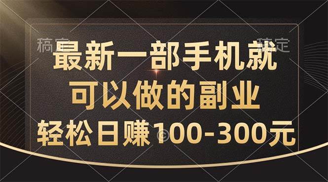 最新一部手机就可以做的副业，轻松日赚100-300元-创想网