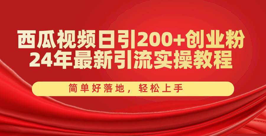 西瓜视频日引200+创业粉，24年最新引流实操教程，简单好落地，轻松上手-创想网