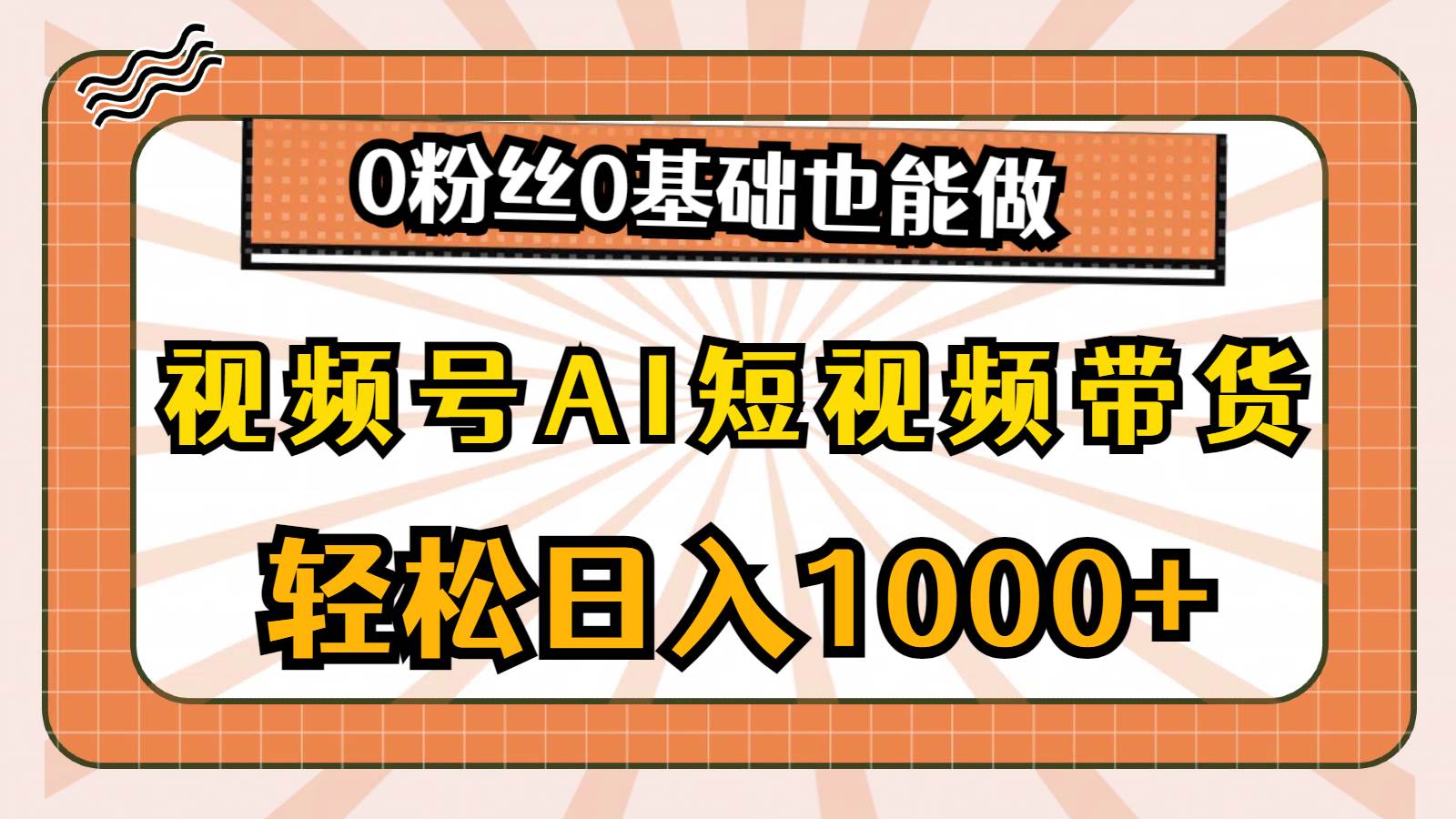 视频号AI短视频带货，轻松日入1000+，0粉丝0基础也能做-创想网