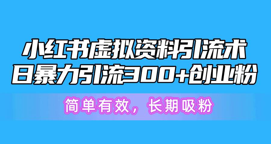 小红书虚拟资料引流术，日暴力引流300+创业粉，简单有效，长期吸粉-创想网