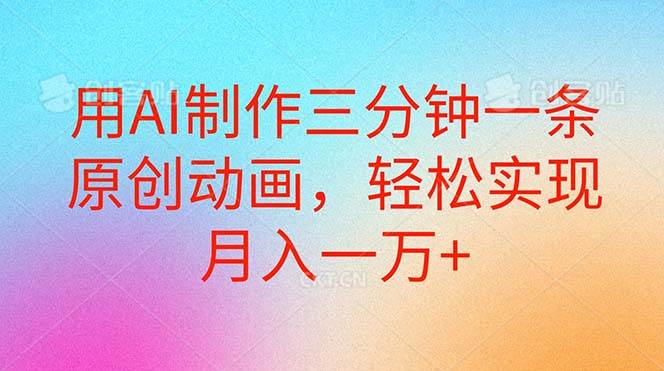 用AI制作三分钟一条原创动画，轻松实现月入一万+-创想网