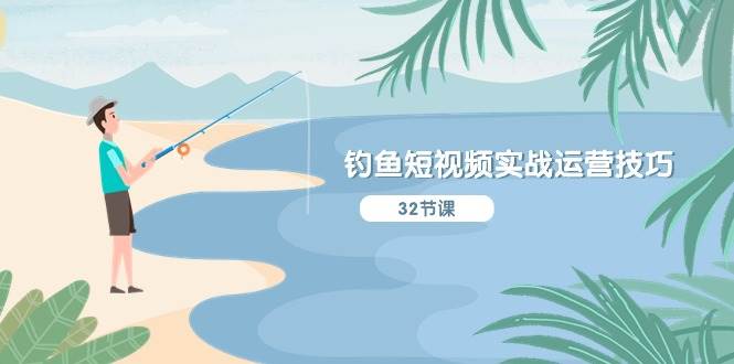钓鱼短视频实战运营技巧，系统性讲解定位ip策划  能听懂，能落地，能实操-创想网