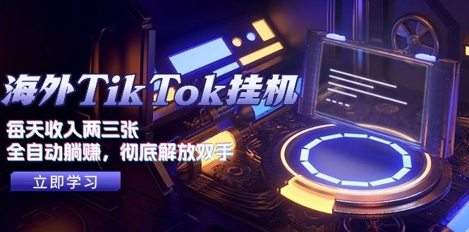 海外TikTok挂机，每天收入两三张，全自动躺赚，彻底 解放双手！-创想网