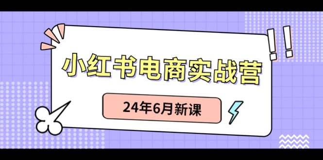 小红书电商实战营：小红书笔记带货和无人直播，24年6月新课-创想网