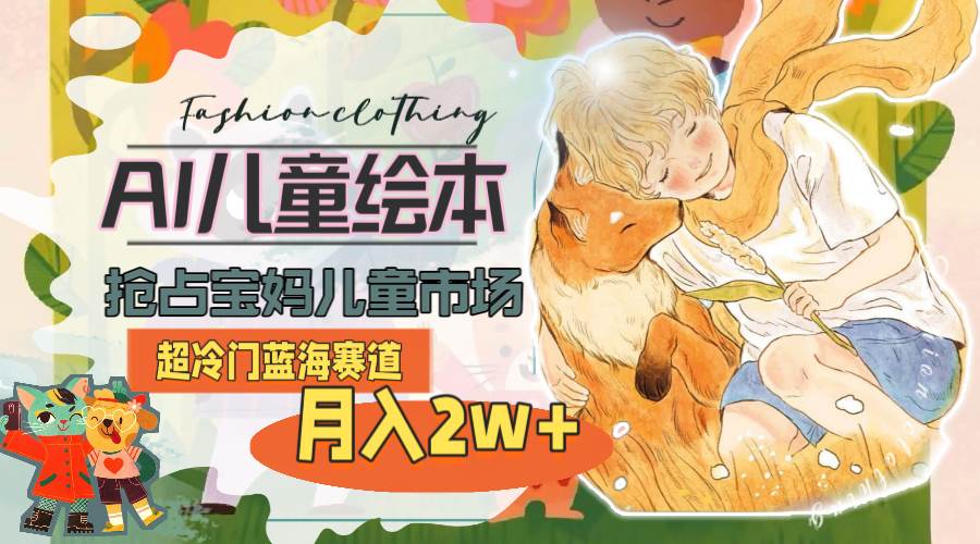 超冷门蓝海赛道，用AI做儿童绘本，抢占宝妈儿童市场，月入2w+(教程+素材)-创想网