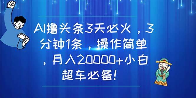 AI撸头条3天必火，3分钟1条，操作简单，月入20000+小白超车必备！-创想网