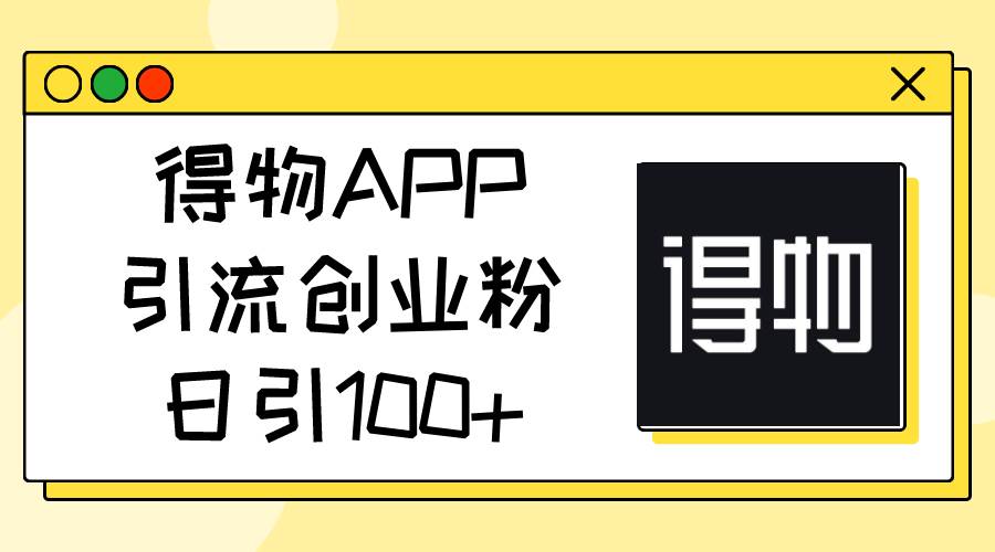 得物APP引流创业粉，日引100+-创想网