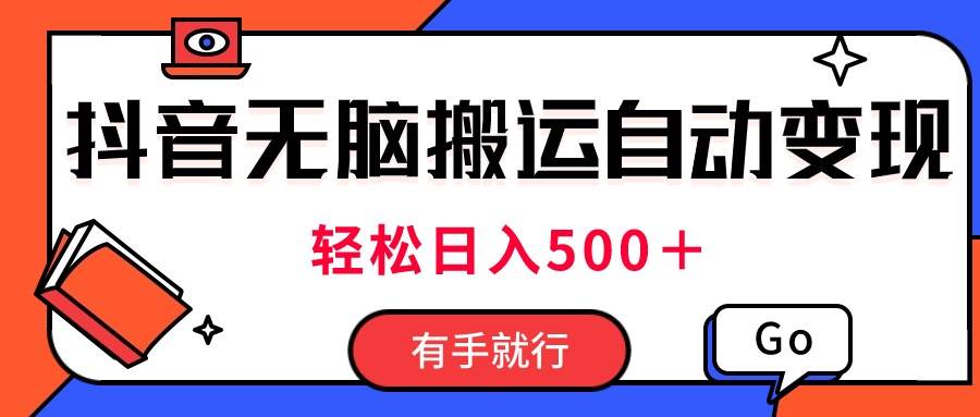 最新抖音视频搬运自动变现，日入500＋！每天两小时，有手就行-创想网