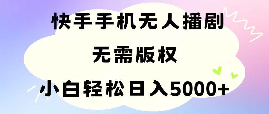 手机快手无人播剧，无需硬改，轻松解决版权问题，小白轻松日入5000+-创想网