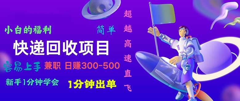 快递 回收项目，容易上手，小白一分钟学会，一分钟出单，日赚300~800-创想网