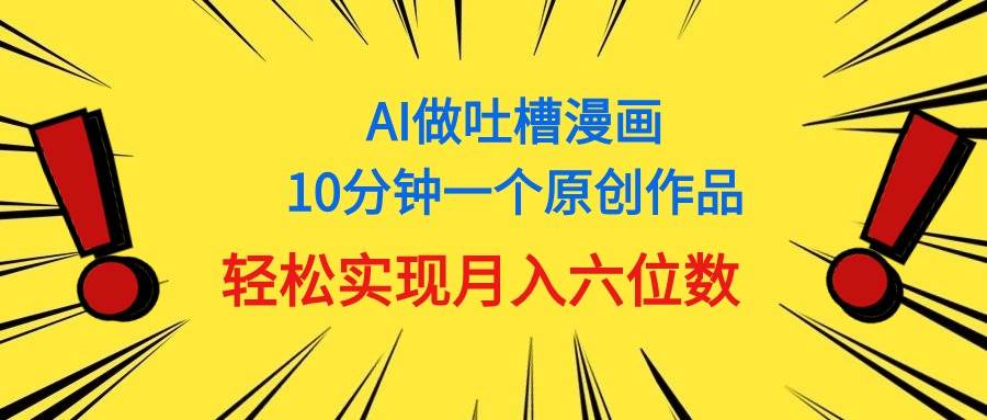 用AI做中式吐槽漫画，10分钟一个原创作品，轻松实现月入6位数-创想网