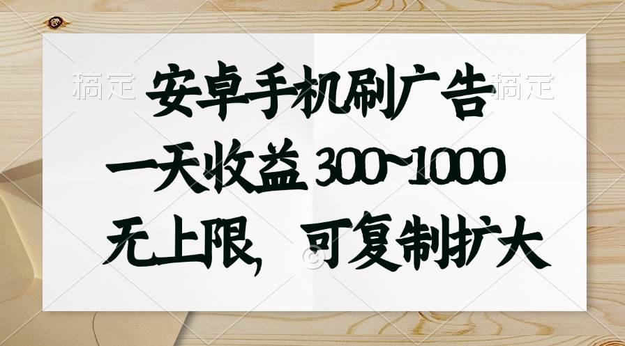 安卓手机刷广告。一天收益300~1000，无上限，可批量复制扩大-创想网