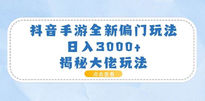 抖音手游全新偏门玩法，日入3000+，揭秘大佬玩法-创想网
