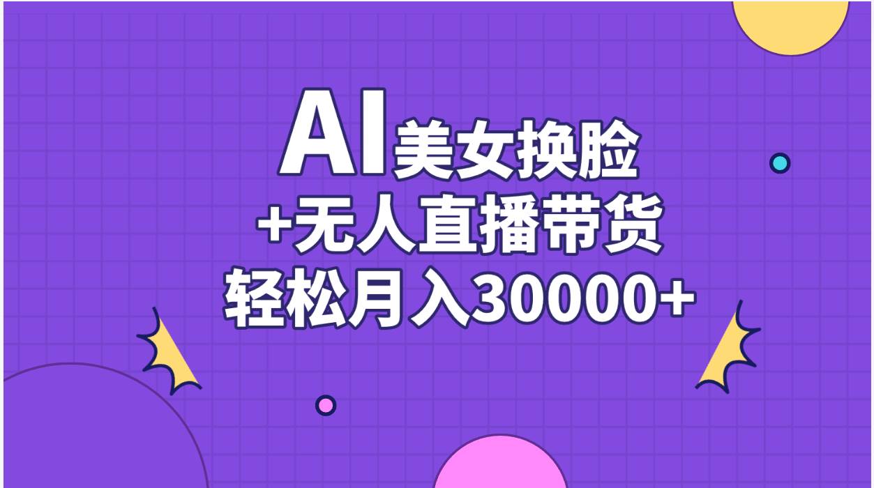 AI美女换脸视频结合无人直播带货，随便月入30000+-创想网