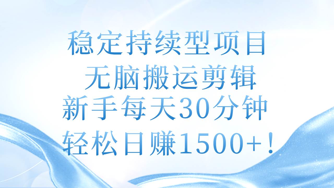 稳定持续型项目，无脑搬运剪辑，新手每天30分钟，轻松日赚1500+！-创想网