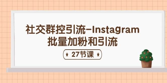 社交群控引流-Instagram批量加粉和引流（27节课）-创想网