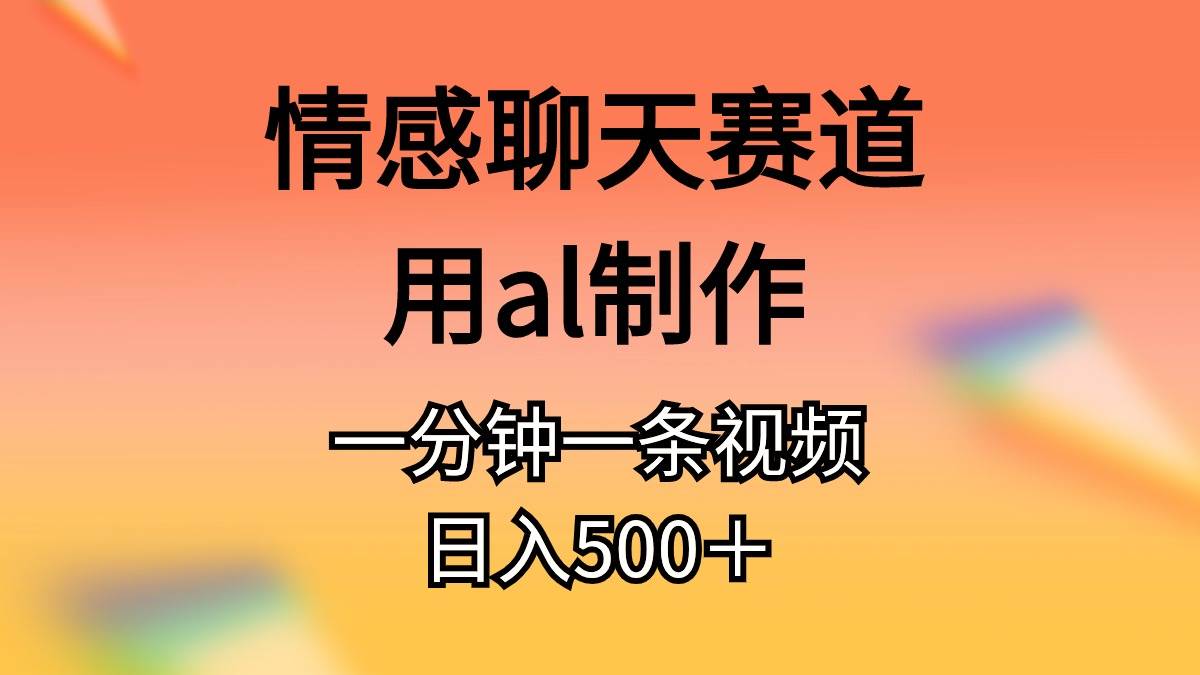 情感聊天赛道用al制作一分钟一条原创视频日入500＋-创想网