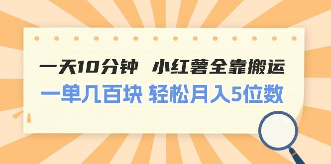 一天10分钟 小红薯全靠搬运  一单几百块 轻松月入5位数-创想网