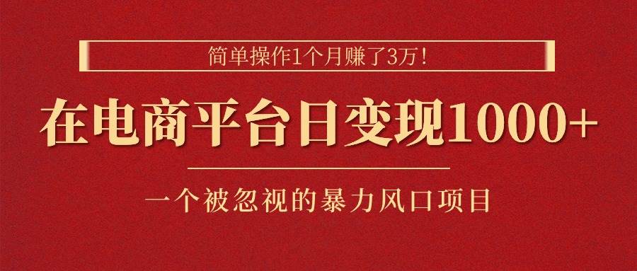 简单操作1个月赚了3万！在电商平台日变现1000+！一个被忽视的暴力风口…-创想网