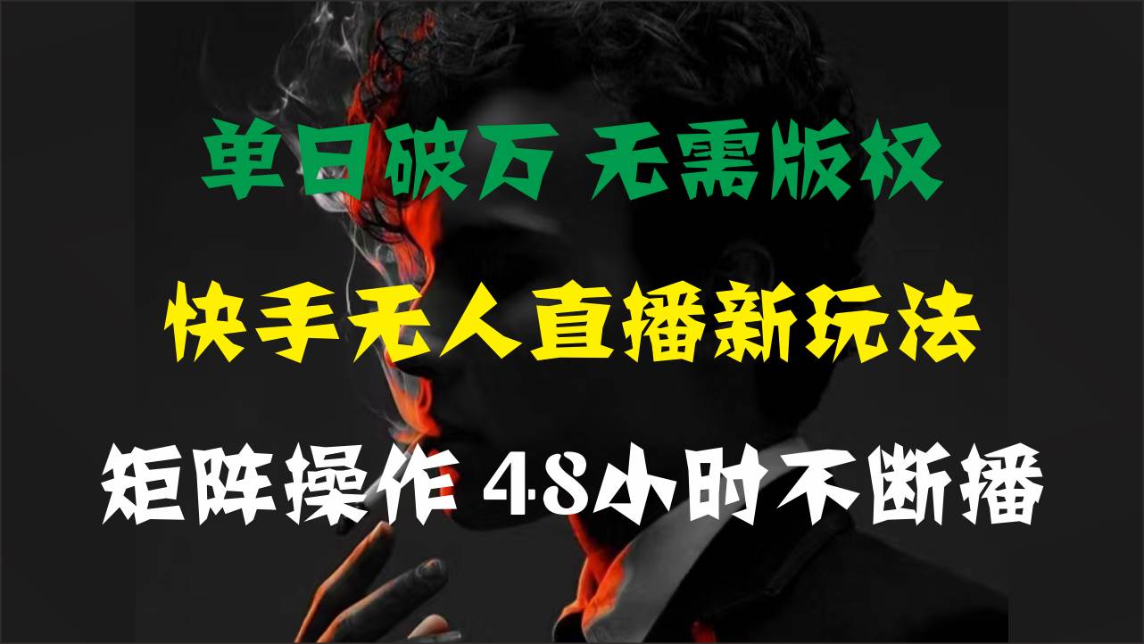 单日破万，快手无人直播新玩法，无需版权，支持矩阵操作，48小时不断播-创想网
