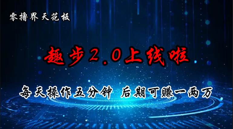 零撸界天花板，趣步2.0上线啦，必做项目，零撸一两万，早入场早吃肉-创想网