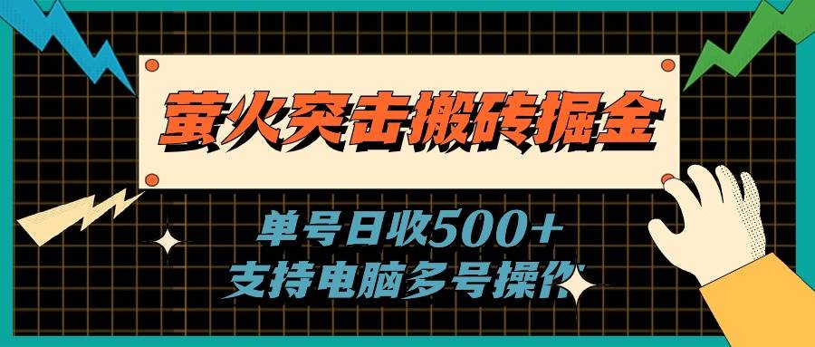 萤火突击搬砖掘金，单日500+，支持电脑批量操作-创想网