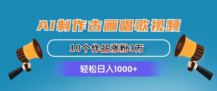 AI制作古画唱歌视频，10个作品涨粉3万，日入1000+-创想网