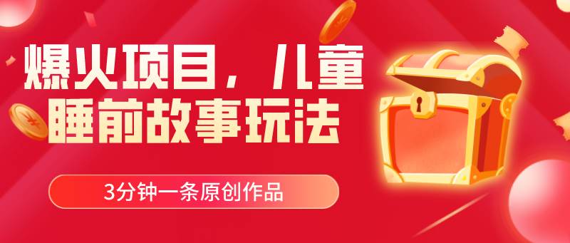 爆火项目，儿童睡筋故事玩法，3分钟一条原创作品-创想网