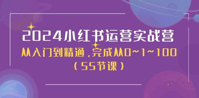 2024小红书运营实战营，从入门到精通，完成从0~1~100（50节课）-创想网