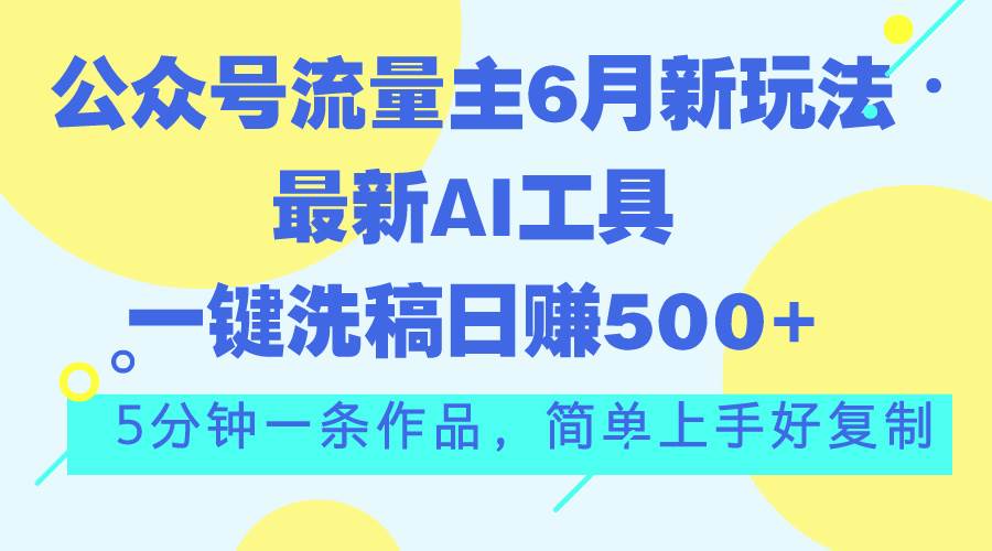 公众号流量主6月新玩法，最新AI工具一键洗稿单号日赚500+，5分钟一条作…-创想网