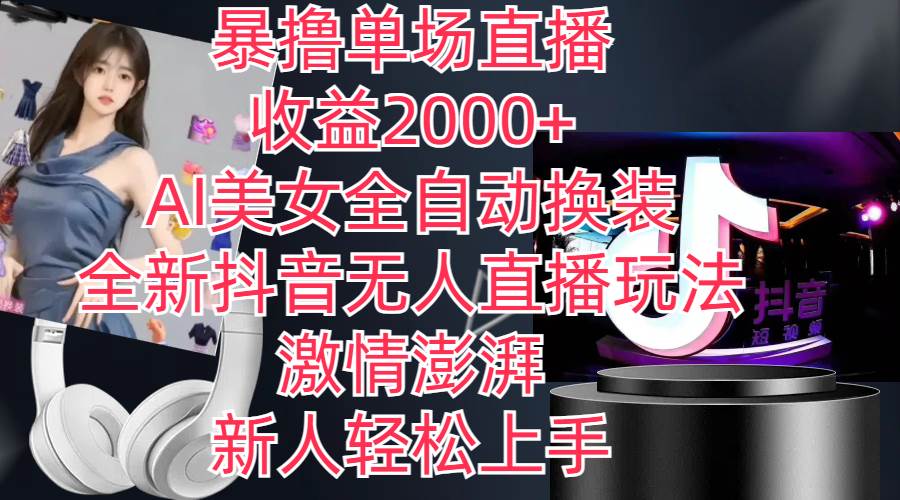 全新抖音玩法，无人直播，AI美女全自动换装，激情澎湃，新人轻松上手，…-创想网