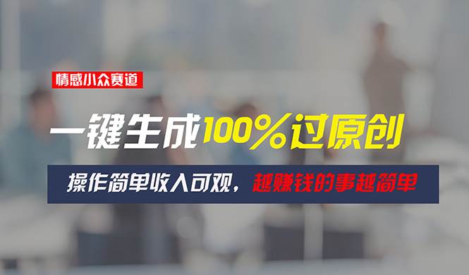 情感小众赛道，一键生成100%过原创，操作简单收入可观，越赚钱的事越简单-创想网