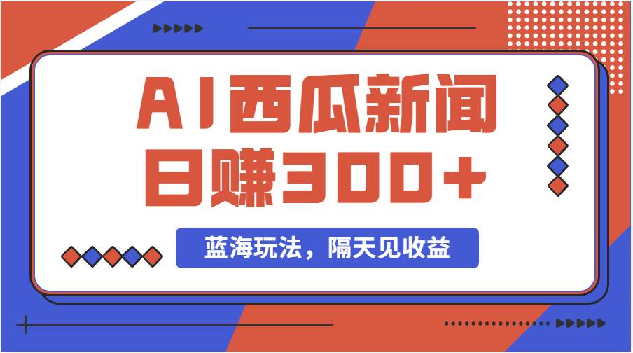 蓝海最新玩法西瓜视频原创搞笑新闻当天有收益单号日赚300+项目-创想网