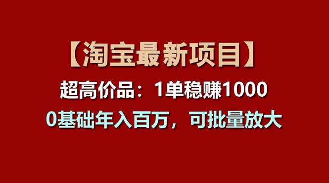 【淘宝项目】超高价品：1单赚1000多，0基础年入百万，可批量放大-创想网
